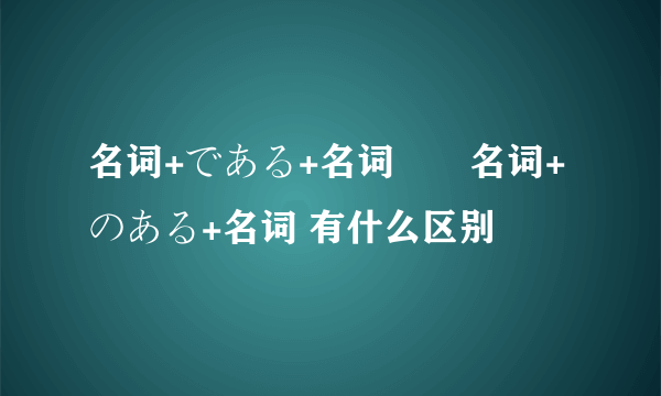 名词+である+名词　　名词+のある+名词 有什么区别