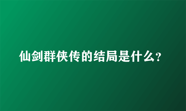 仙剑群侠传的结局是什么？