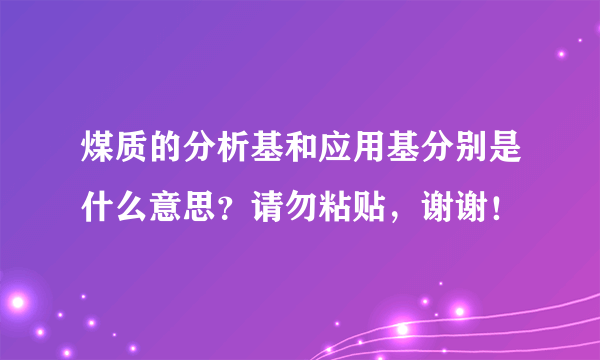 煤质的分析基和应用基分别是什么意思？请勿粘贴，谢谢！