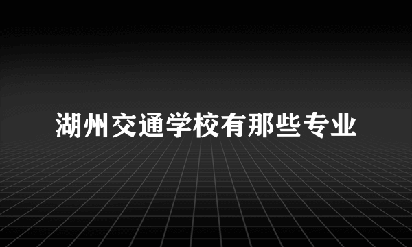 湖州交通学校有那些专业