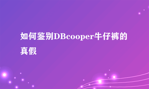 如何鉴别DBcooper牛仔裤的真假