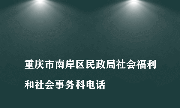 
重庆市南岸区民政局社会福利和社会事务科电话

