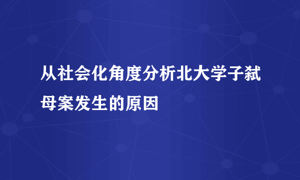 从社会化角度分析北大学子弑母案发生的原因