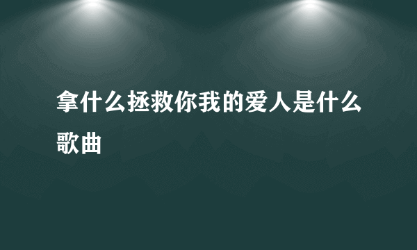 拿什么拯救你我的爱人是什么歌曲