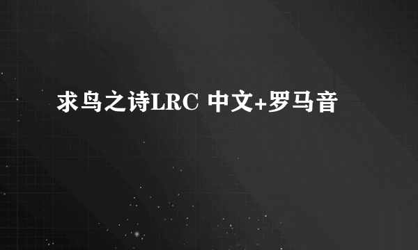 求鸟之诗LRC 中文+罗马音