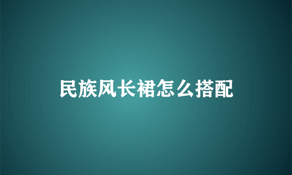 民族风长裙怎么搭配