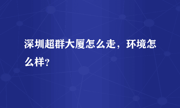 深圳超群大厦怎么走，环境怎么样？