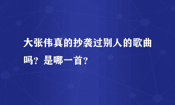 大张伟真的抄袭过别人的歌曲吗？是哪一首？