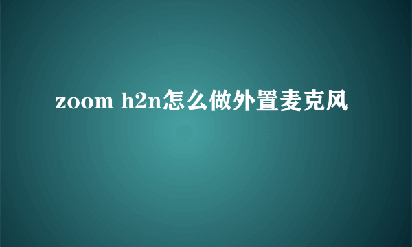 zoom h2n怎么做外置麦克风