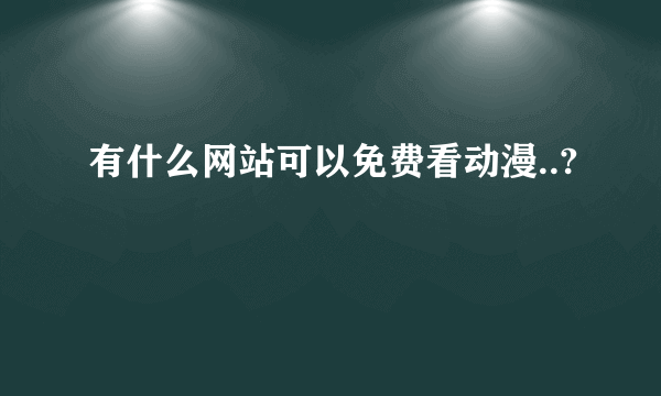 有什么网站可以免费看动漫..?