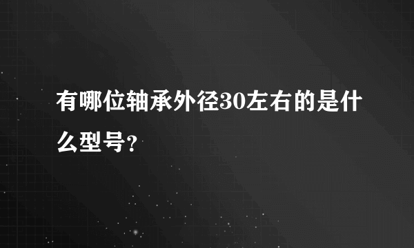 有哪位轴承外径30左右的是什么型号？