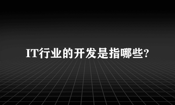 IT行业的开发是指哪些?