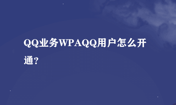 QQ业务WPAQQ用户怎么开通？