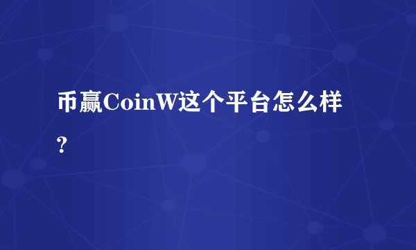 币赢CoinW这个平台怎么样？