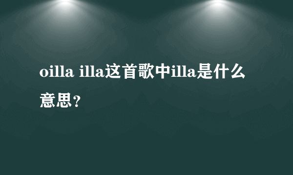 oilla illa这首歌中illa是什么意思？