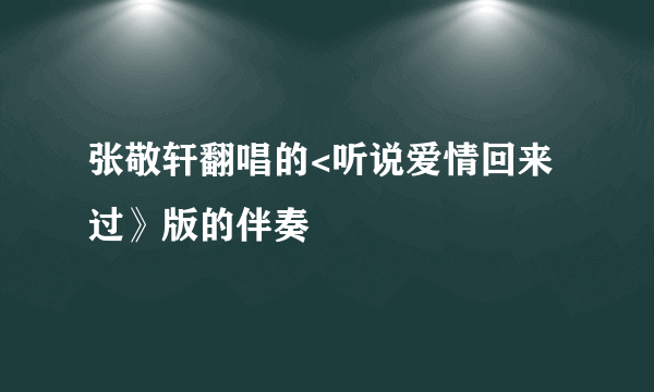 张敬轩翻唱的<听说爱情回来过》版的伴奏