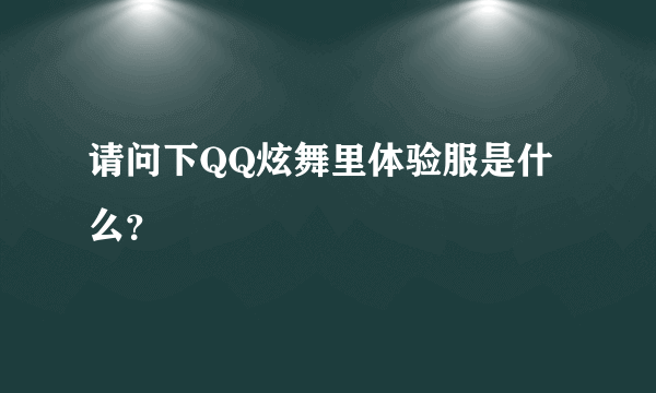 请问下QQ炫舞里体验服是什么？