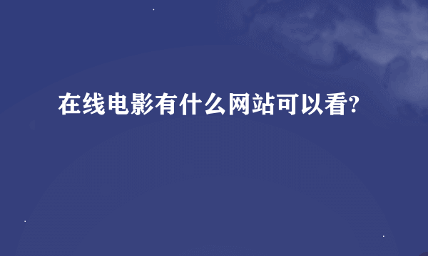 在线电影有什么网站可以看?