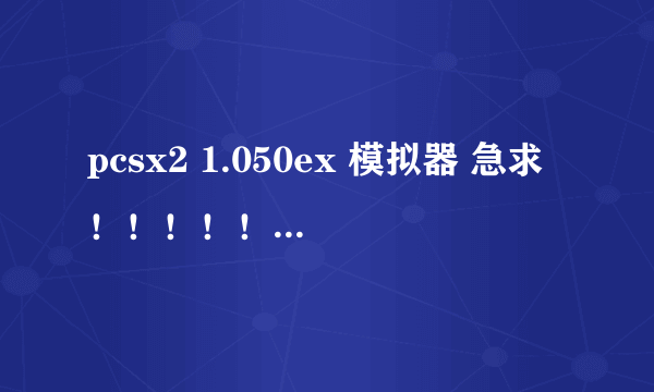 pcsx2 1.050ex 模拟器 急求！！！！！！！玩火影忍者