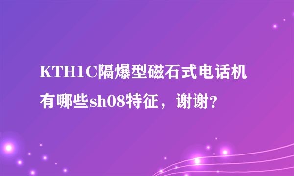 KTH1C隔爆型磁石式电话机有哪些sh08特征，谢谢？