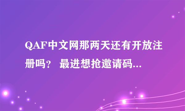 QAF中文网那两天还有开放注册吗？ 最进想抢邀请码都不知如何抢。 (可加悬赏)