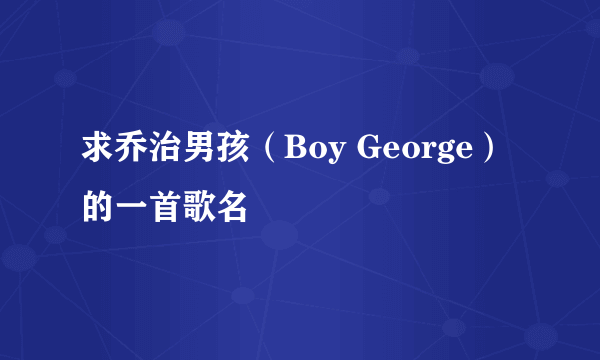 求乔治男孩（Boy George）的一首歌名