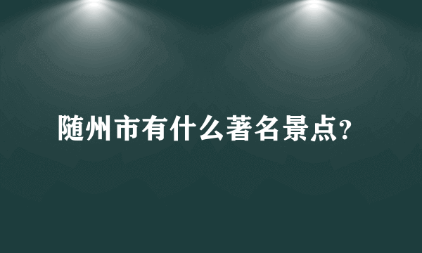 随州市有什么著名景点？