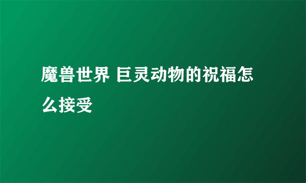 魔兽世界 巨灵动物的祝福怎么接受