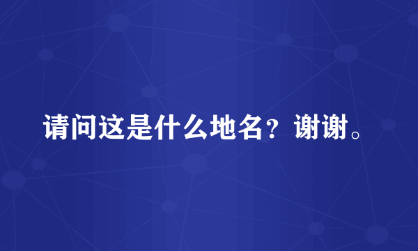 请问这是什么地名？谢谢。