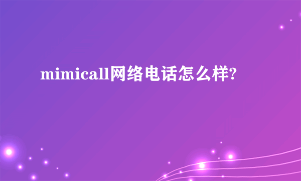 mimicall网络电话怎么样?