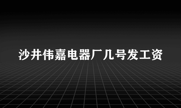 沙井伟嘉电器厂几号发工资