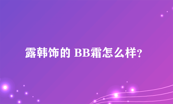 露韩饰的 BB霜怎么样？