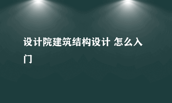 设计院建筑结构设计 怎么入门