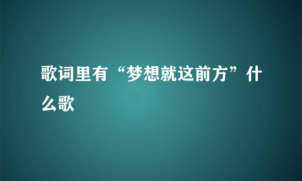 歌词里有“梦想就这前方”什么歌