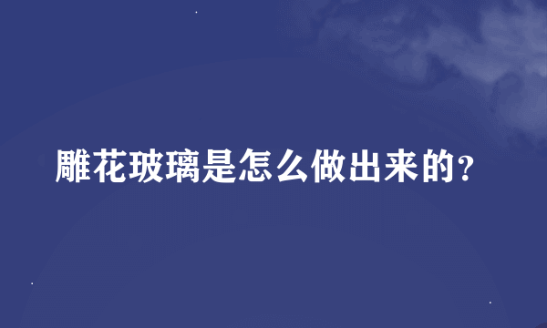 雕花玻璃是怎么做出来的？