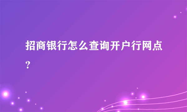 招商银行怎么查询开户行网点？