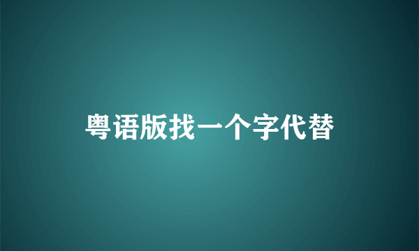 粤语版找一个字代替