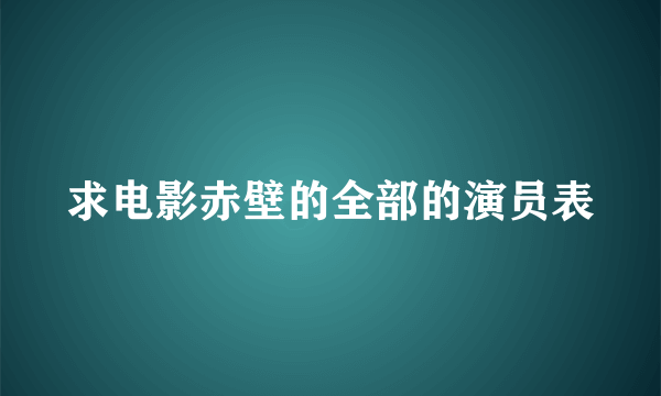 求电影赤壁的全部的演员表