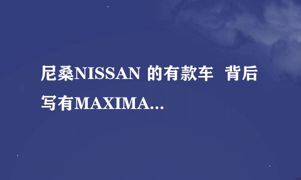 尼桑NISSAN 的有款车  背后写有MAXIMA ，什么车？