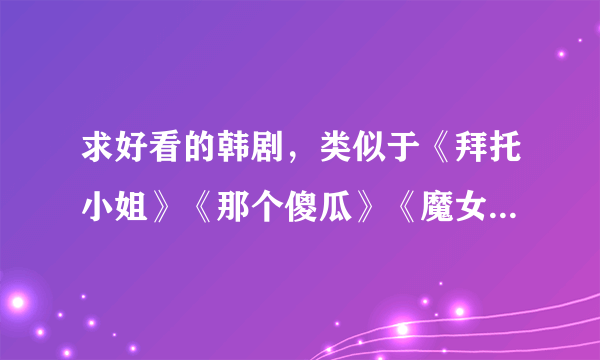 求好看的韩剧，类似于《拜托小姐》《那个傻瓜》《魔女游戏》这些的