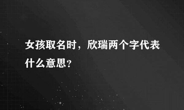 女孩取名时，欣瑞两个字代表什么意思？