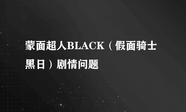 蒙面超人BLACK（假面骑士黑日）剧情问题