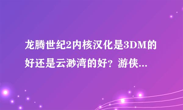 龙腾世纪2内核汉化是3DM的好还是云渺湾的好？游侠的请无视，3DM和云渺湾各有什么特点？哪个好？