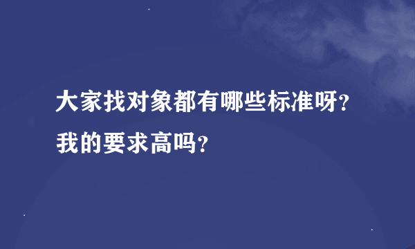 大家找对象都有哪些标准呀？我的要求高吗？