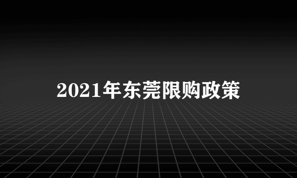 2021年东莞限购政策