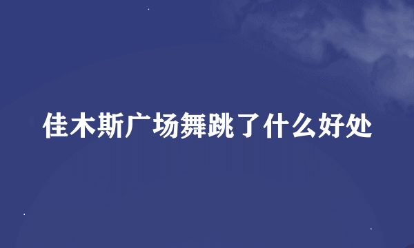 佳木斯广场舞跳了什么好处