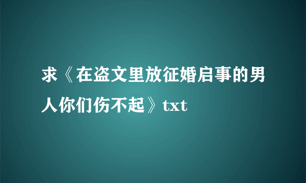 求《在盗文里放征婚启事的男人你们伤不起》txt