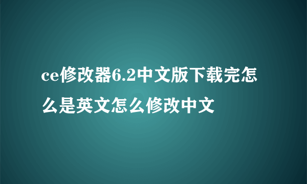 ce修改器6.2中文版下载完怎么是英文怎么修改中文