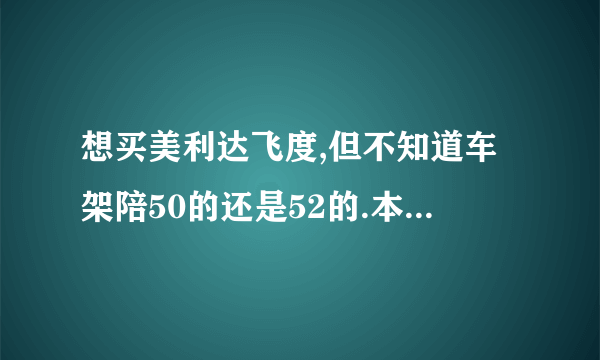 想买美利达飞度,但不知道车架陪50的还是52的.本人身高183体重65公斤求高手指教。。