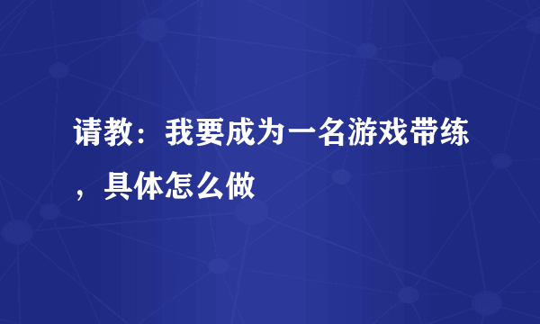 请教：我要成为一名游戏带练，具体怎么做